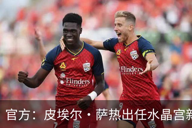 官方：皮埃尔·萨热出任水晶宫新帅，上赛季率朗斯获法甲亚军