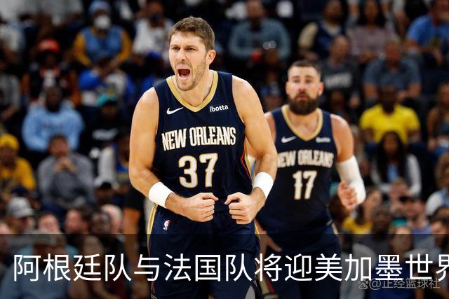 阿根廷队与法国队将迎美加墨世界杯首秀